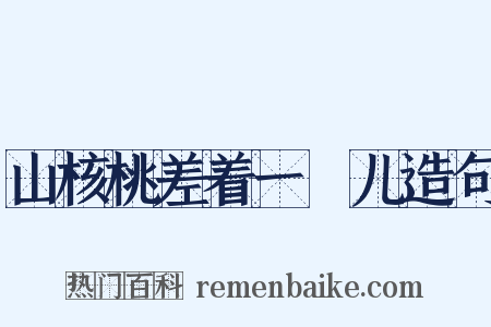 山核桃差着一槅儿造句是什么意思的图片